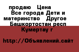 продаю › Цена ­ 250 - Все города Дети и материнство » Другое   . Башкортостан респ.,Кумертау г.